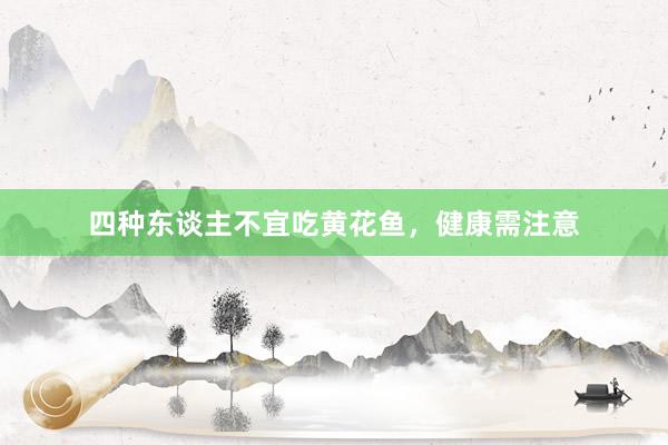 四种东谈主不宜吃黄花鱼，健康需注意